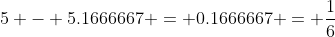 5 - 5.1666667 = 0.1666667 = \frac{1}{6}