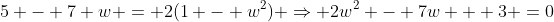 5 - 7 w = 2(1 - w^2) \Rightarrow 2w^2 - 7w + 3 =0