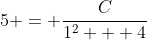 5 = \frac{C}{1^2 + 4}