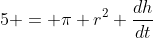 5 = \pi r^2 \frac{dh}{dt}