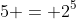 5 = 2^5
