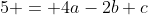 5 = 4a-2b+c