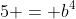 5 = b^4~\implies~\boxed{b=\sqrt[4]{5}}