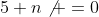 5+n\not =0