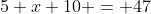 5 x 10 = 47
