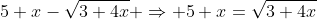 5+x-\sqrt{3+4x} \Rightarrow 5+x=\sqrt{3+4x}