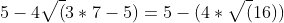 5-4\sqrt(3*7-5)=5-(4*\sqrt(16))