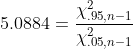 5.0884=\frac{\chi_{.95,n-1}^2}{\chi_{.05,n-1}^2}