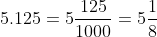 5.125=5\frac{125}{1000}=5\frac{1}{8}