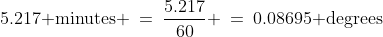 5.217\text{ minutes} \:=\:\frac{5.217}{60} \:=\:0.08695\text{ degrees}