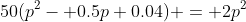 50(p^2- 0.5p+0.04) = 2p^2