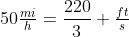 50\tfrac{mi}{h}=\dfrac{220}{3} \tfrac{ft}{s}