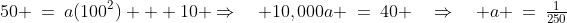 (100,50)\!:\;50 \:=\:a(100^2) + 10 \Rightarrow\quad 10,000a \:=\:40 \quad\Rightarrow\quad a \:=\:\tfrac{1}{250}