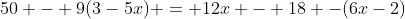 50 - 9(3-5x) = 12x - 18 -(6x-2)