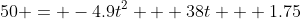 50 = -4.9t^2 + 38t + 1.75