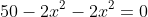 50-2x^2-2x^2=0