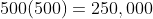500(500)=250,000