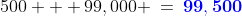 500 + 99,000 \:=\:{\bf{\color{blue}99,500}}