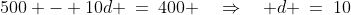 500 - 10d \:=\:400 \quad\Rightarrow\quad d \:=\:10