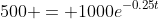 500 = 1000e^{-0.25t}