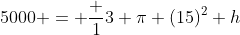 5000 = \frac 13 \pi (15)^2 h