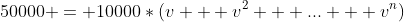 50000 = 10000*(v + v^2 + ... + v^n)