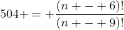 504 = \frac{(n - 6)!}{(n - 9)!}