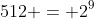 512 = 2^9