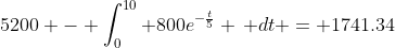 5200 - \int_0^{10} 800e^{-\frac{t}{5}} \, dt = 1741.34