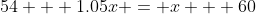 54 + 1.05x = x + 60