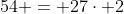 54 = 27\cdot 2