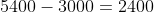 5400-3000=2400