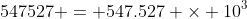 547527 = 547.527 \times 10^3