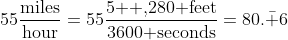 55\frac{\mbox{miles}}{\mbox{hour}}=55\frac{\mbox{5  ,280 feet}}{\mbox{3600 seconds}}=80.\bar 6