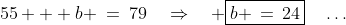 55 + b \:=\:79\quad\Rightarrow\quad \boxed{b \,=\,24}\quad\hdots