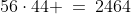 56\cdot44 \:=\:2464