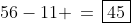 56-11 \,=\,\boxed{45}