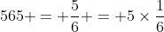 565 = \frac{5}{6} = 5\times\frac{1}{6}