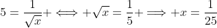 5=\frac{1}{\sqrt{x}} \Longleftrightarrow \sqrt{x}=\frac{1}{5} \Longrightarrow x=\frac{1}{25}