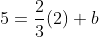 5=\frac{2}{3}(2)+b