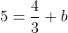 5=\frac{4}{3}+b