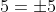 5=\pm5