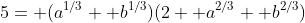 5= (a^{1/3}+ b^{1/3})(2+ a^{2/3}+ b^{2/3})