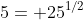 5= 25^{1/2}