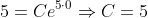 5=Ce^{5\cdot{0}}\Rightarrow{C=5}