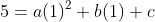 5=a(1)^2+b(1)+c
