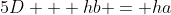 5D + hb = ha