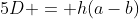 5D = h(a-b)