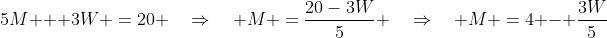 5M + 3W \:=\:20 \quad\Rightarrow\quad M \:=\:\frac{20-3W}{5} \quad\Rightarrow\quad M \:=\:4 - \frac{3W}{5}