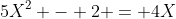 5X^2 - 2 = 4X